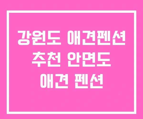 강원도 애견펜션 추천 안면도 애견 펜션 강원도 애견펜션 추천 안면도 애견 펜션