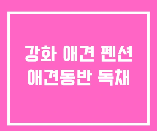 강화 애견 펜션 애견동반 독채 강화 애견 펜션 애견동반 독채