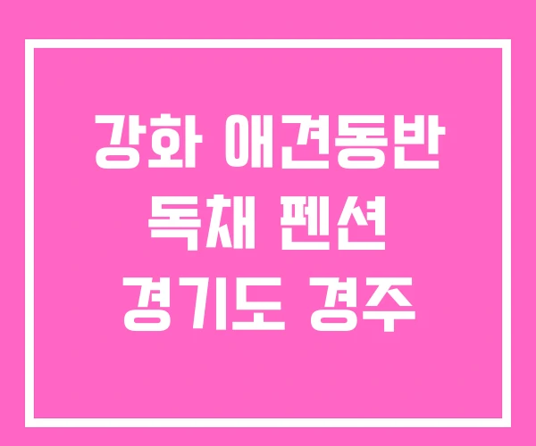 강화 애견동반 독채 펜션 경기도 경주