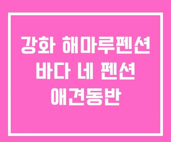 강화 해마루펜션 바다 네 펜션 애견동반 강화 해마루펜션 바다 네 펜션 애견동반