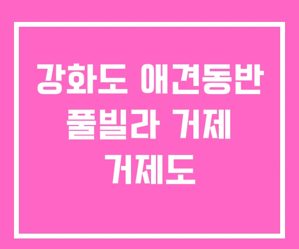 강화도 애견동반 풀빌라 거제 거제도