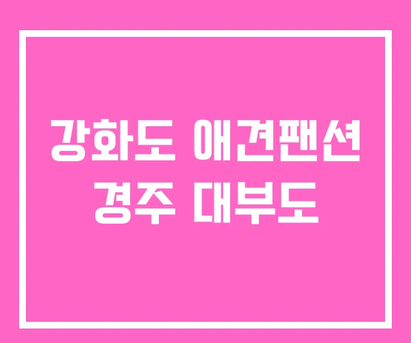 강화도 애견팬션 경주 대부도