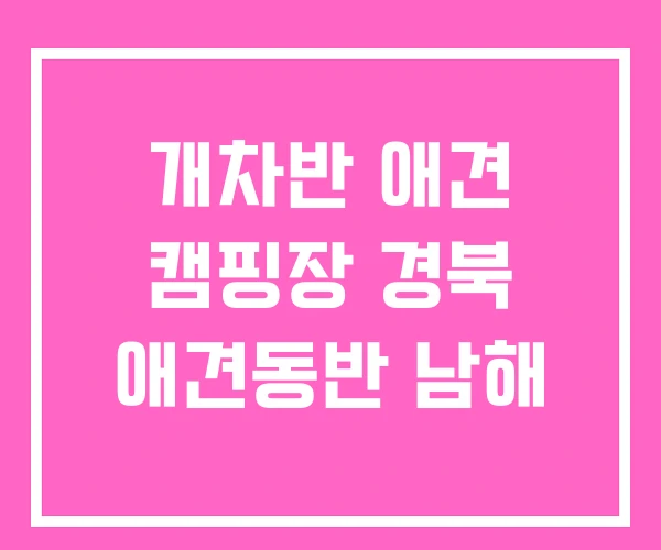 개차반 애견 캠핑장 경북 애견동반 남해