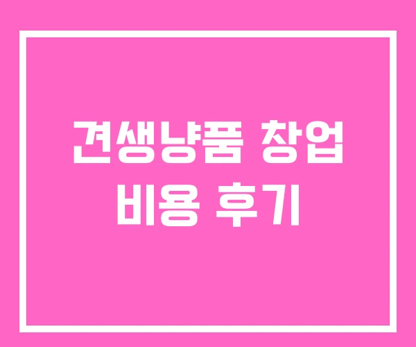 견생냥품 창업 비용 후기 견생냥품 창업 비용 후기