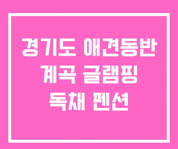 경기도 애견동반 계곡 글램핑 독채 펜션 경기도 애견동반 계곡 글램핑 독채 펜션