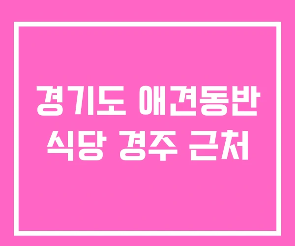 경기도 애견동반 식당 경주 근처