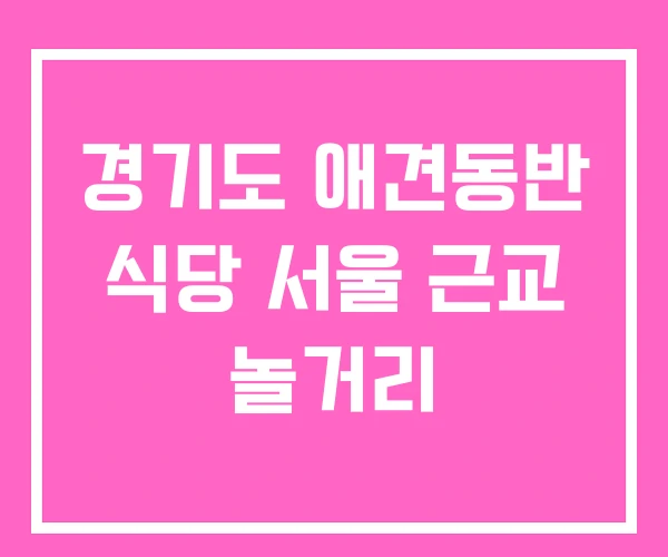 경기도 애견동반 식당 서울 근교 놀거리 경기도 애견동반 식당 서울 근교 놀거리