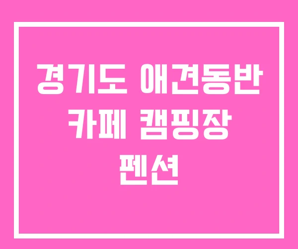 경기도 애견동반 카페 캠핑장 펜션