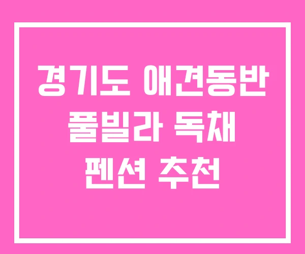 경기도 애견동반 풀빌라 독채 펜션 추천 경기도 애견동반 풀빌라 독채 펜션 추천