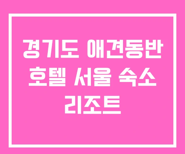 경기도 애견동반 호텔 서울 숙소 리조트 경기도 애견동반 호텔 서울 숙소 리조트