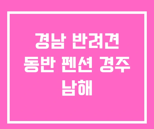 경남 반려견 동반 펜션 경주 남해