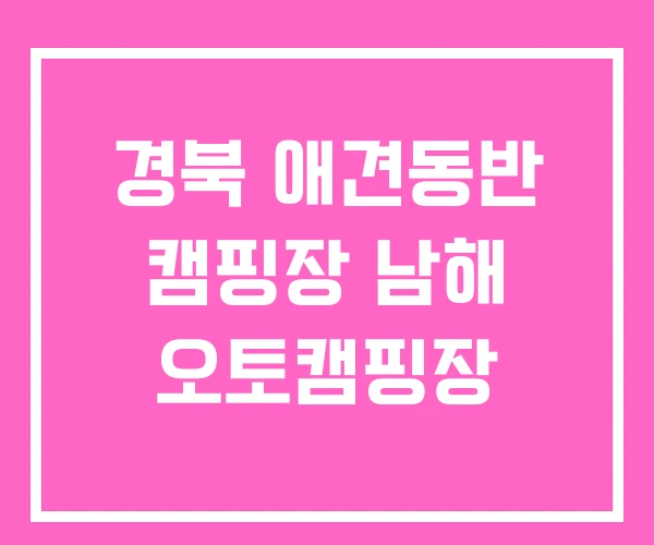 경북 애견동반 캠핑장 남해 오토캠핑장