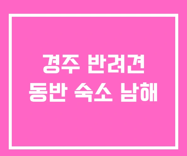 경주 반려견 동반 숙소 남해 경주 반려견 동반 숙소 남해