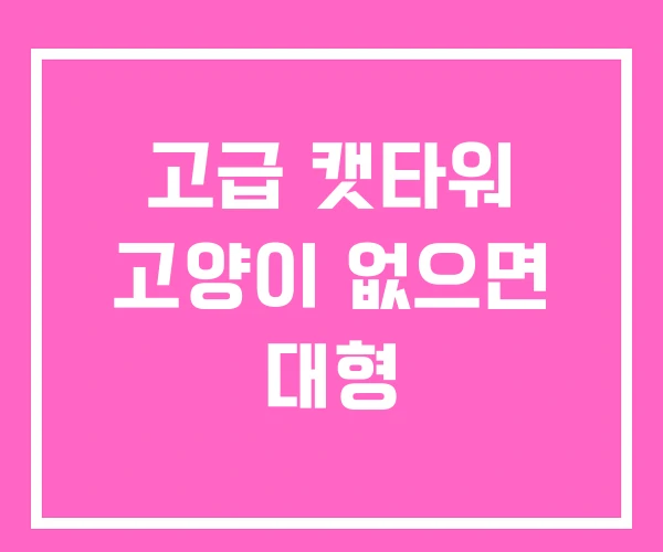 고급 캣타워 고양이 없으면 대형 고급 캣타워 고양이 없으면 대형