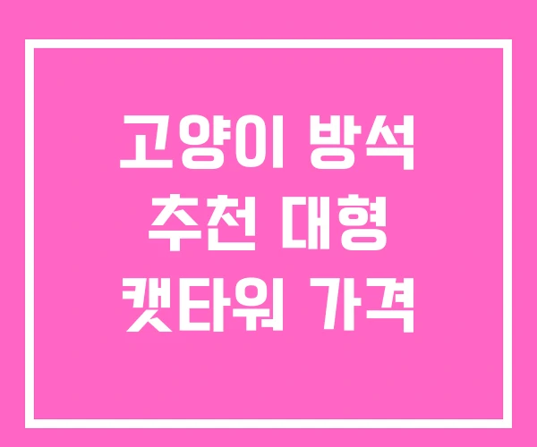 고양이 방석 추천 대형 캣타워 가격