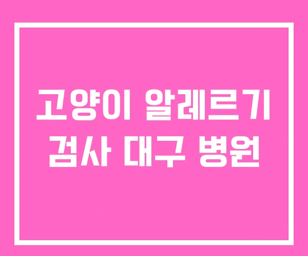 고양이 알레르기 검사 대구 병원 고양이 알레르기 검사 대구 병원