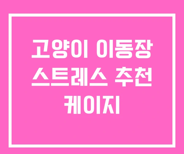 고양이 이동장 스트레스 추천 케이지