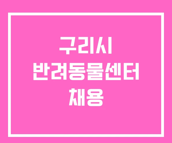 구리시 반려동물센터 채용 구리시 반려동물센터 채용