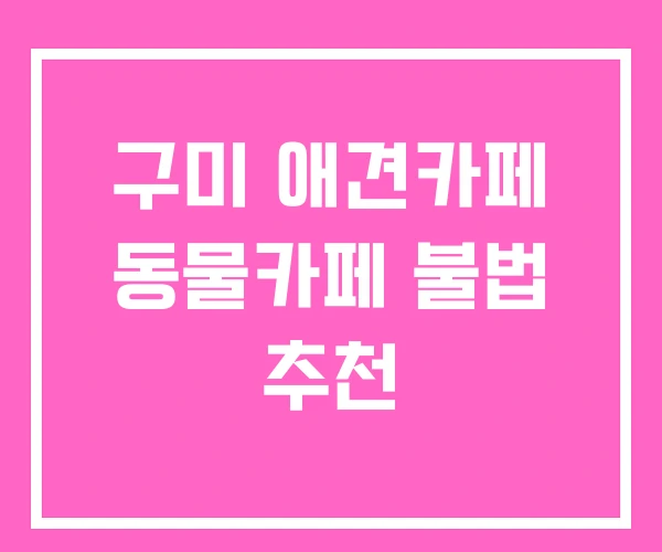 구미 애견카페 동물카페 불법 추천 구미 애견카페 동물카페 불법 추천