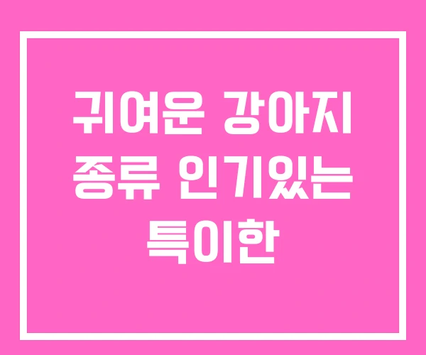 귀여운 강아지 종류 인기있는 특이한