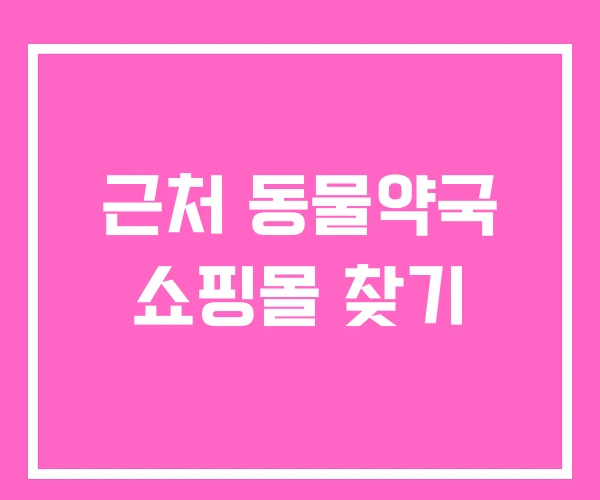 근처 동물약국 쇼핑몰 찾기