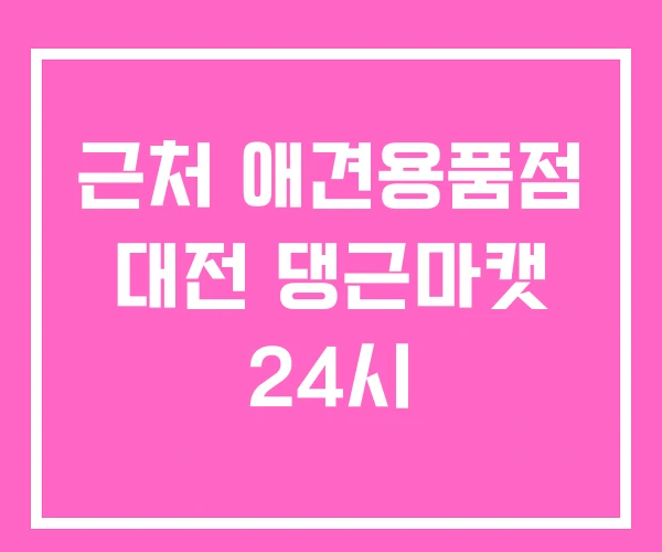 근처 애견용품점 대전 댕근마캣 24시