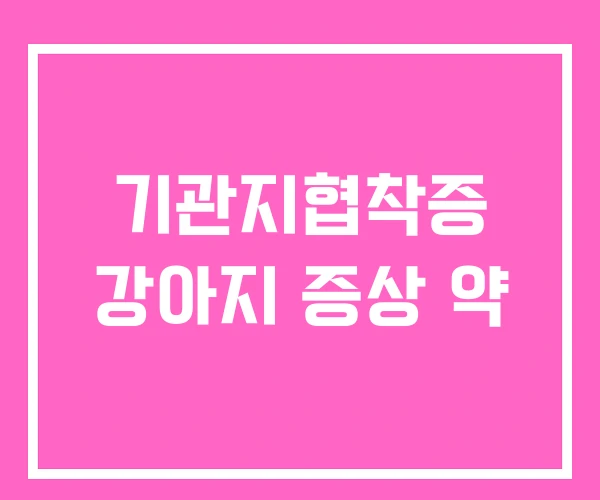 기관지협착증 강아지 증상 약