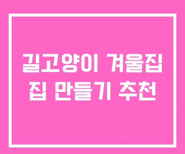 길고양이 겨울집 집 만들기 추천 길고양이 겨울집 집 만들기 추천