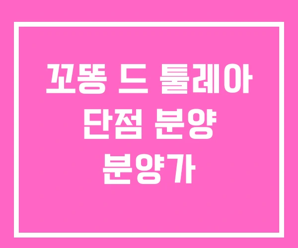 꼬똥 드 툴레아 단점 분양 분양가 꼬똥 드 툴레아 단점 분양 분양가