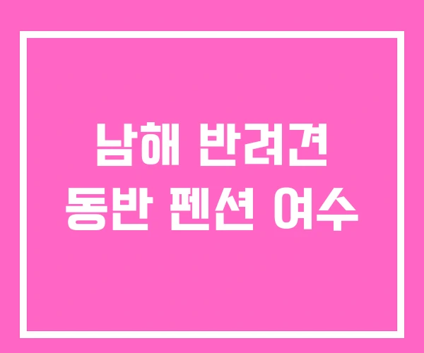 남해 반려견 동반 펜션 여수 남해 반려견 동반 펜션 여수