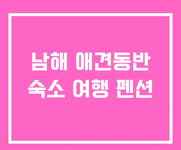 남해 애견동반 숙소 여행 펜션 남해 애견동반 숙소 여행 펜션