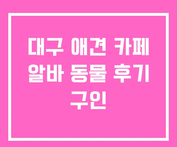대구 애견 카페 알바 동물 후기 구인 대구 애견 카페 알바 동물 후기 구인