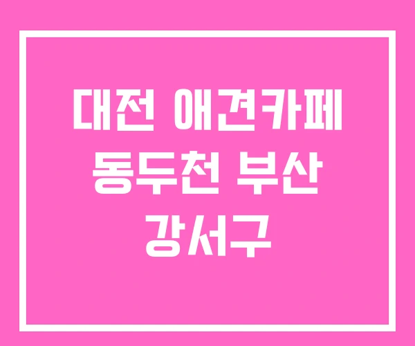 대전 애견카페 동두천 부산 강서구 대전 애견카페 동두천 부산 강서구