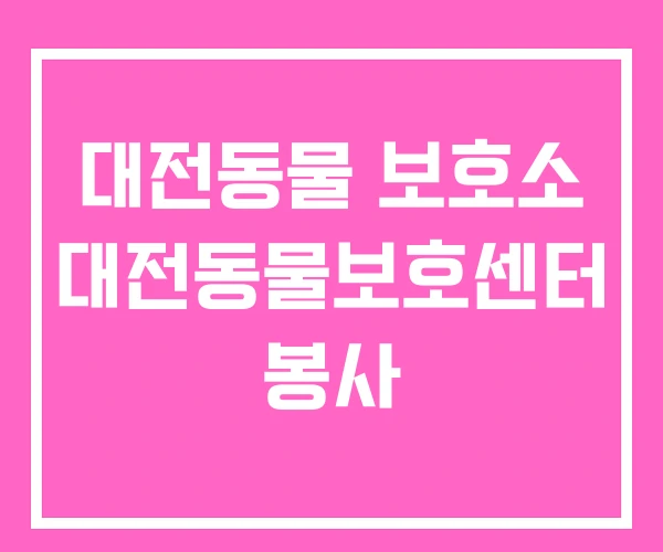 대전동물 보호소 대전동물보호센터 봉사