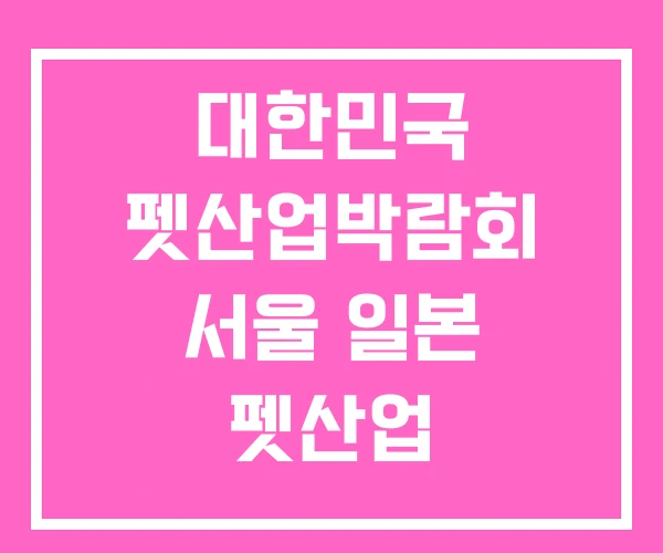 대한민국 펫산업박람회 서울 일본 펫산업 대한민국 펫산업박람회 서울 일본 펫산업
