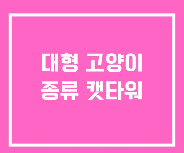 대형 고양이 종류 캣타워