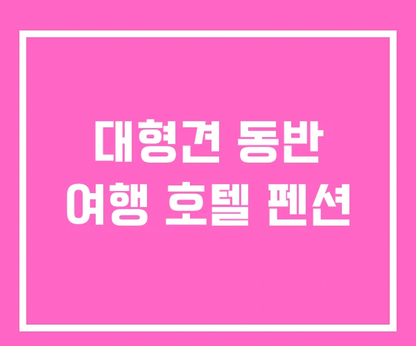 대형견 동반 여행 호텔 펜션
