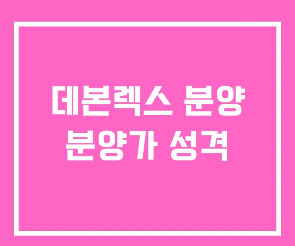 데본렉스 분양 분양가 성격