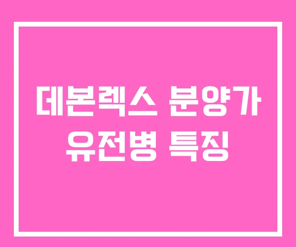 데본렉스 분양가 유전병 특징