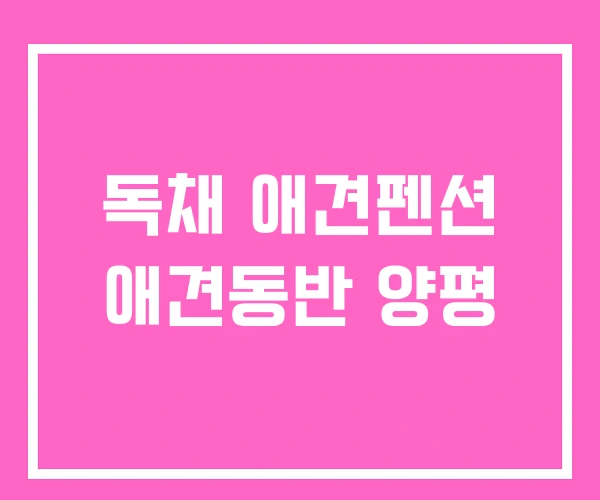 독채 애견펜션 애견동반 양평