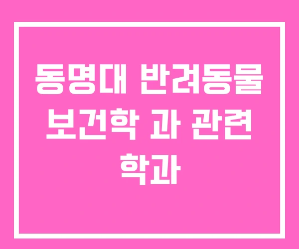 동명대 반려동물 보건학 과 관련 학과