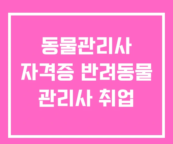 동물관리사 자격증 반려동물 관리사 취업