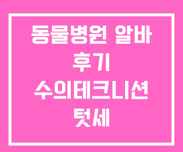 동물병원 알바 후기 수의테크니션 텃세