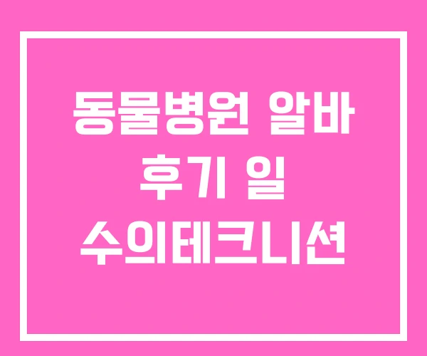 동물병원 알바 후기 일 수의테크니션 동물병원 알바 후기 일 수의테크니션