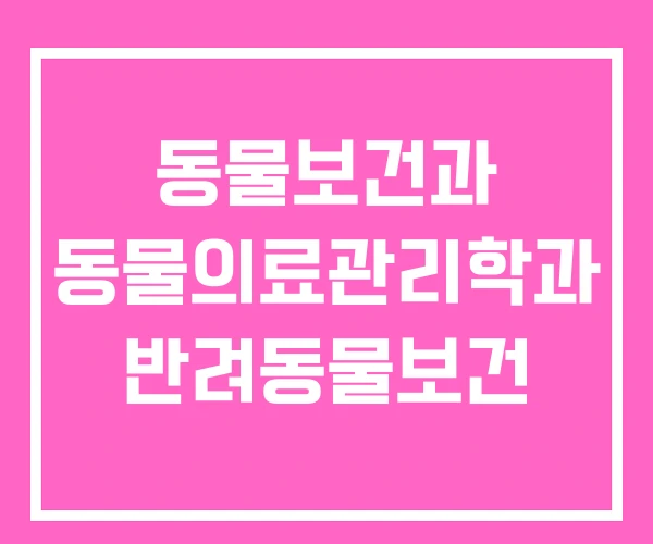 동물보건과 동물의료관리학과 반려동물보건