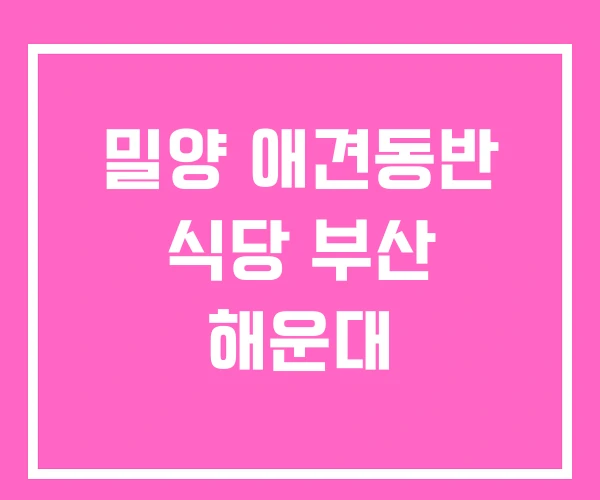 밀양 애견동반 식당 부산 해운대
