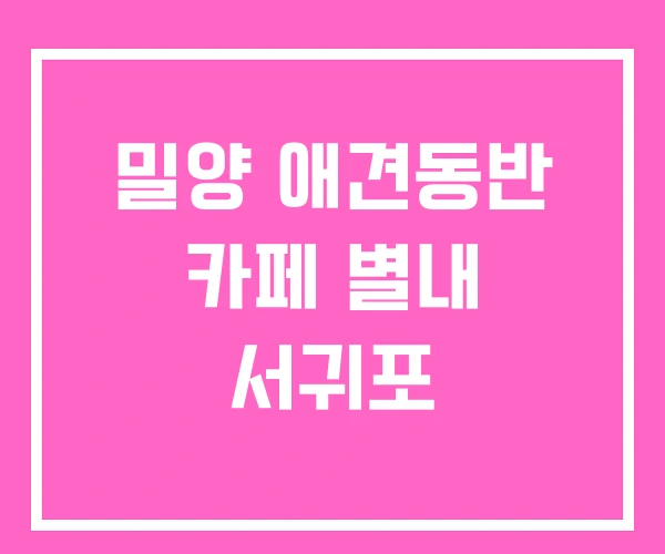 밀양 애견동반 카페 별내 서귀포