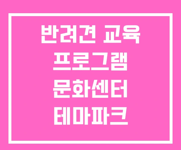 반려견 교육 프로그램 문화센터 테마파크 반려견 교육 프로그램 문화센터 테마파크