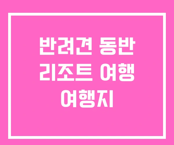 반려견 동반 리조트 여행 여행지