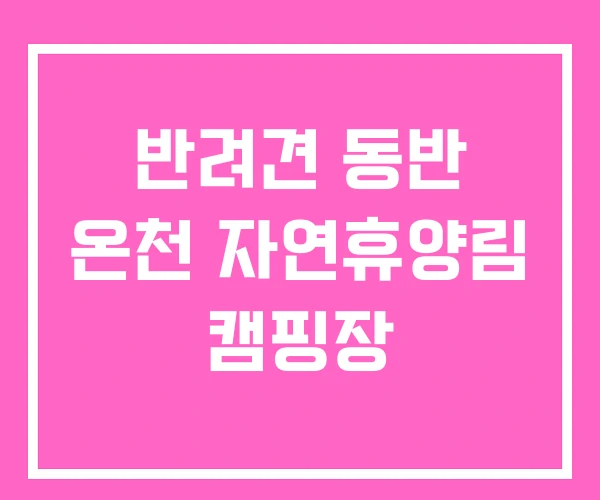 반려견 동반 온천 자연휴양림 캠핑장